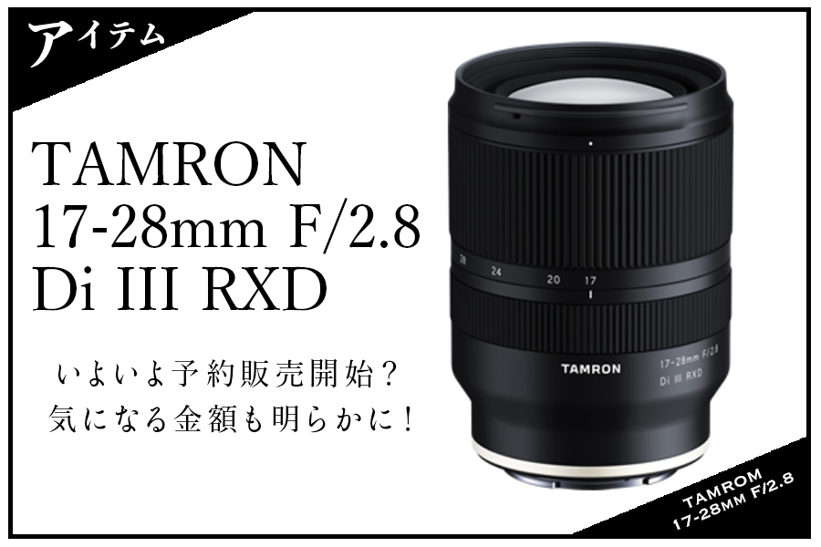 タムロン 17-28mm F/2.8 Di III RXDが６月27日に予約開始？気になる金額も明らかに！